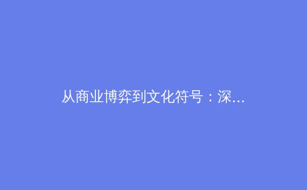 从商业博弈到文化符号：深度剖析现代体育赛事的多维价值