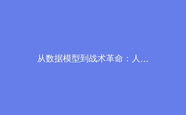 从数据模型到战术革命：人工智能如何重塑现代足球的竞技格局 - 3