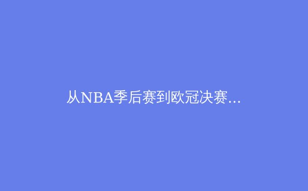 从NBA季后赛到欧冠决赛：现代体育竞技背后的科技革命与战术进化